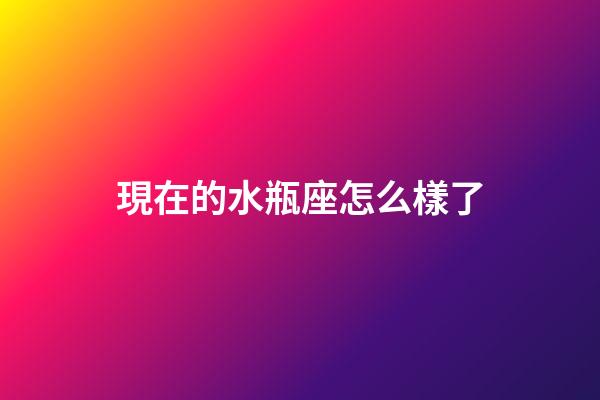 現在的水瓶座怎么樣了-第1張-星座運勢-玄機派