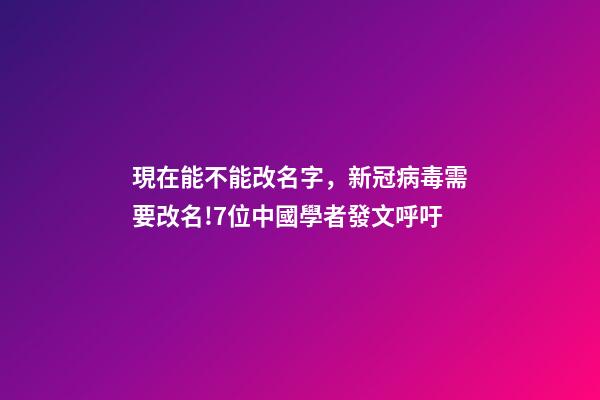 現在能不能改名字，新冠病毒需要改名!7位中國學者發文呼吁-第1張-觀點-玄機派