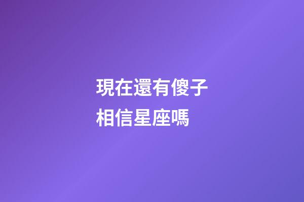 現在還有傻子相信星座嗎-第1張-星座運勢-玄機派