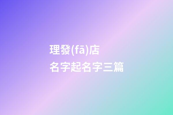 理發(fā)店名字起名字三篇-第1張-店鋪起名-玄機派