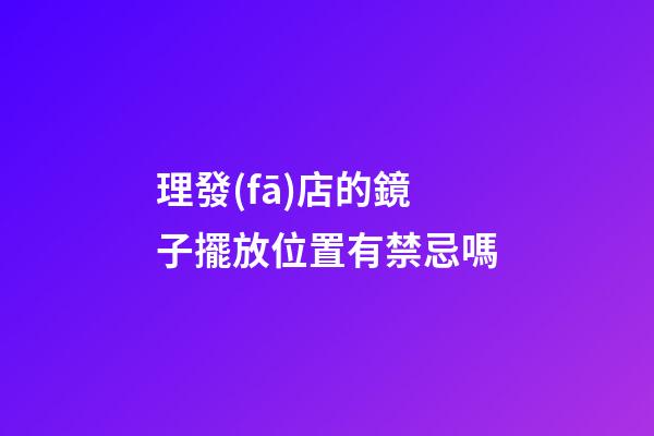 理發(fā)店的鏡子擺放位置有禁忌嗎