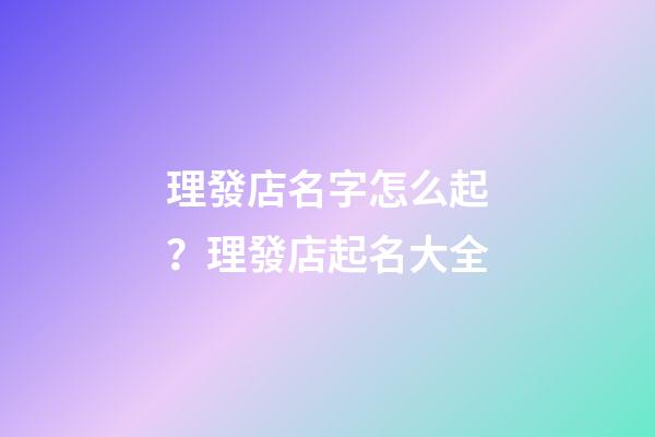 理發店名字怎么起？理發店起名大全