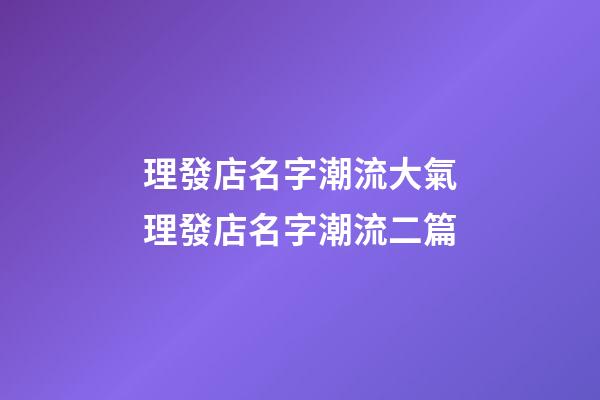 理發店名字潮流大氣理發店名字潮流二篇-第1張-店鋪起名-玄機派