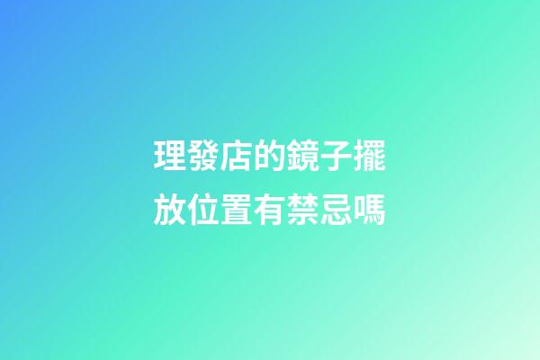 理發店的鏡子擺放位置有禁忌嗎