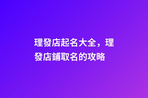 理發店起名大全，理發店鋪取名的攻略
