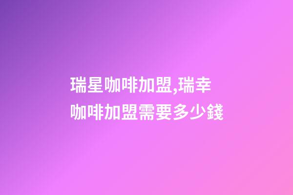 瑞星咖啡加盟,瑞幸咖啡加盟需要多少錢-第1張-觀點(diǎn)-玄機(jī)派