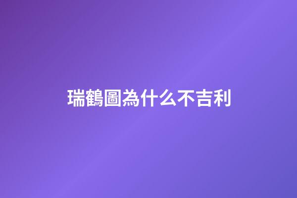 瑞鶴圖為什么不吉利
