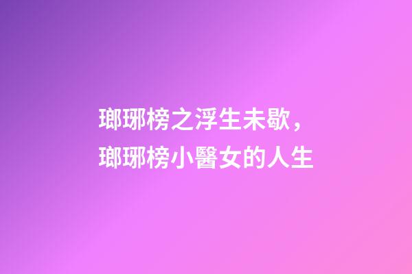 瑯琊榜之浮生未歇，瑯琊榜小醫女的人生-第1張-觀點-玄機派
