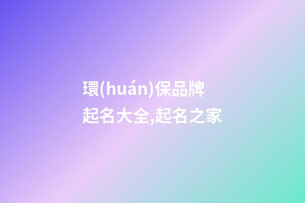 環(huán)保品牌起名大全,起名之家-第1張-商標起名-玄機派