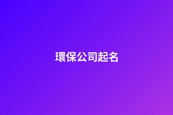 環保公司起名-第1張-公司起名-玄機派