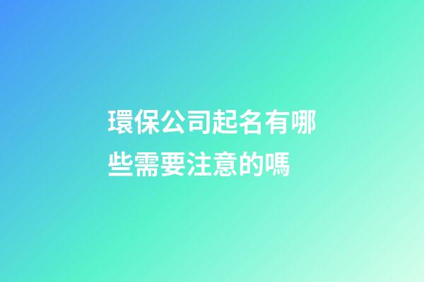 環保公司起名有哪些需要注意的嗎-第1張-公司起名-玄機派