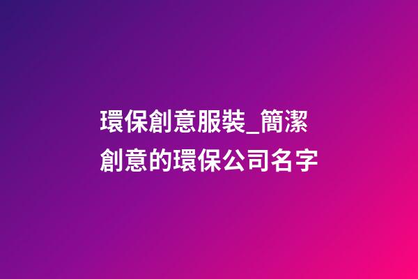 環保創意服裝_簡潔創意的環保公司名字-第1張-公司起名-玄機派