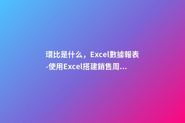 環比是什么，Excel數據報表(4)-使用Excel搭建銷售周環比報表-第1張-觀點-玄機派