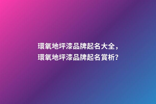 環氧地坪漆品牌起名大全，環氧地坪漆品牌起名賞析？-第1張-商標起名-玄機派