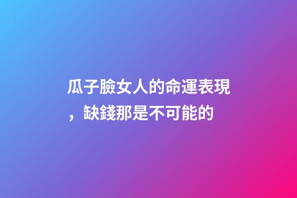 瓜子臉女人的命運表現，缺錢那是不可能的