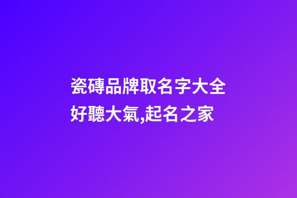 瓷磚品牌取名字大全好聽大氣,起名之家-第1張-商標起名-玄機派
