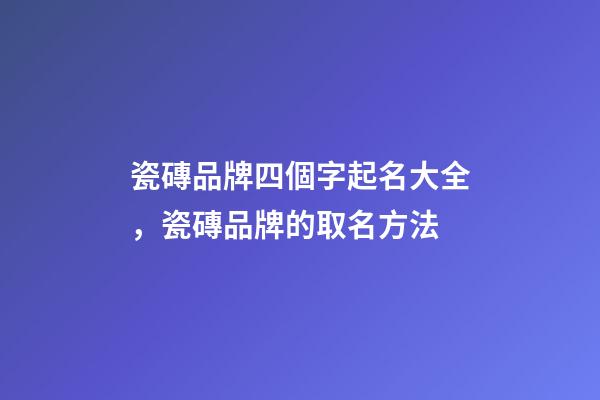 瓷磚品牌四個字起名大全，瓷磚品牌的取名方法-第1張-商標起名-玄機派