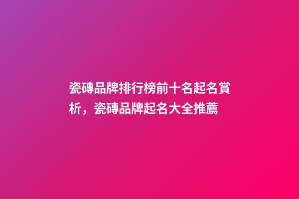瓷磚品牌排行榜前十名起名賞析，瓷磚品牌起名大全推薦-第1張-商標起名-玄機派