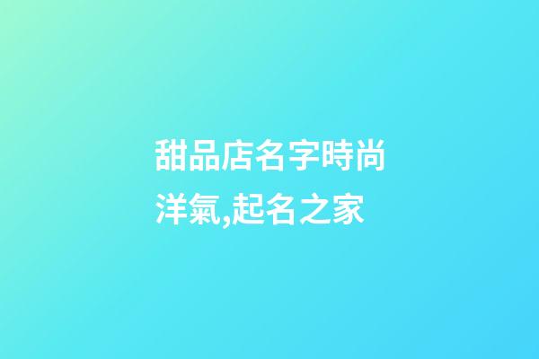 甜品店名字時尚洋氣,起名之家-第1張-店鋪起名-玄機派