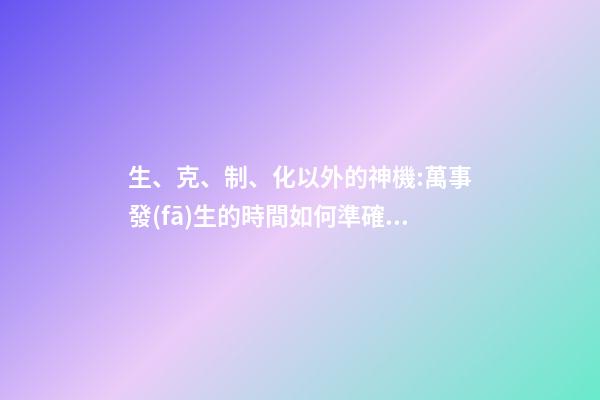 生、克、制、化以外的神機:萬事發(fā)生的時間如何準確知道