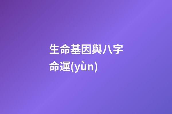 生命基因與八字命運(yùn)