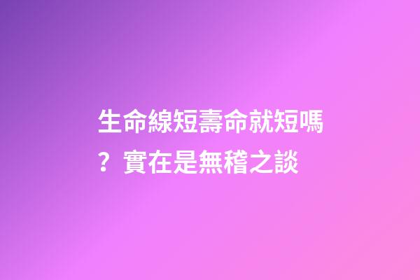 生命線短壽命就短嗎？實在是無稽之談