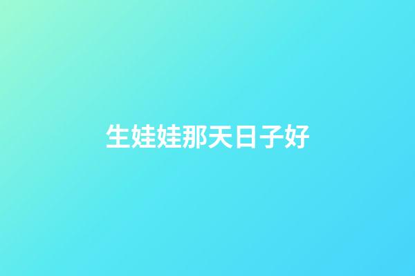 生娃娃那天日子好