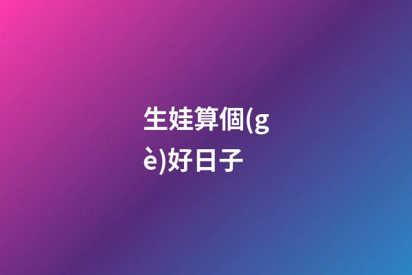 生娃算個(gè)好日子