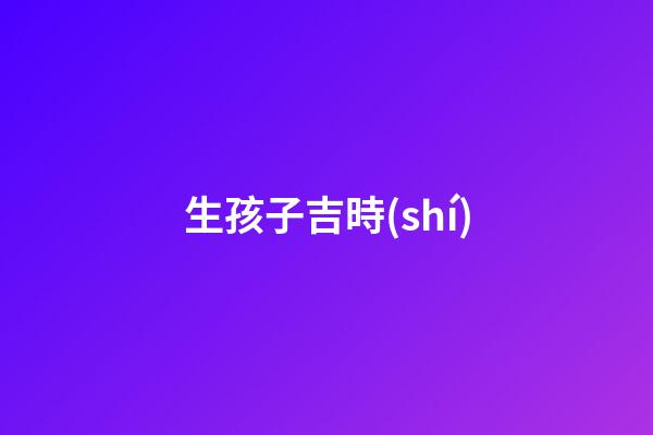 生孩子吉時(shí)