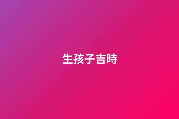 生孩子吉時