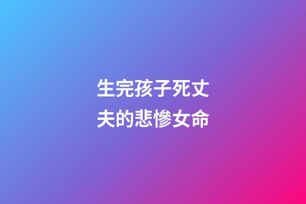 生完孩子死丈夫的悲慘女命