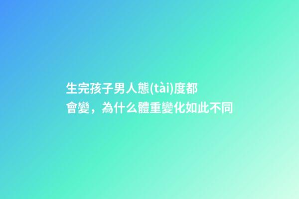 生完孩子男人態(tài)度都會變，為什么體重變化如此不同