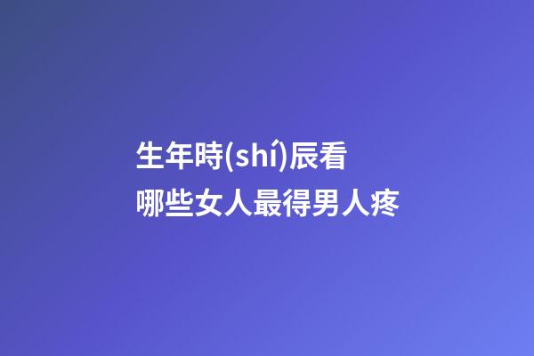 生年時(shí)辰看哪些女人最得男人疼