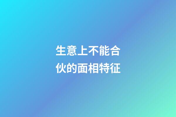 生意上不能合伙的面相特征