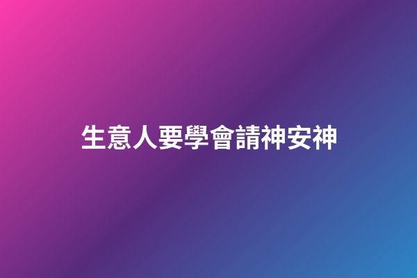 生意人要學會請神安神