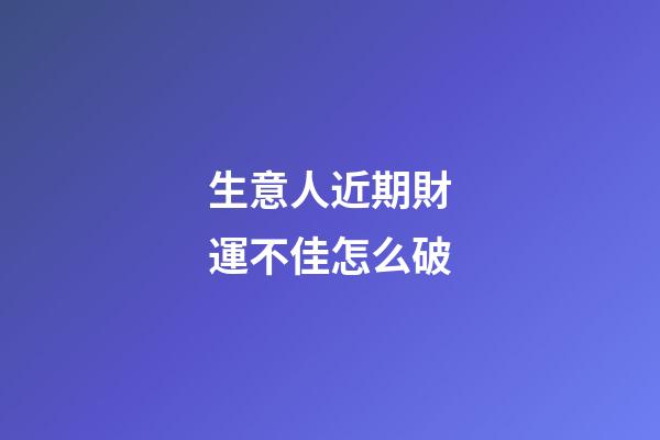 生意人近期財運不佳怎么破