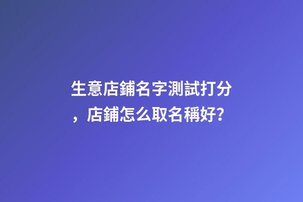 生意店鋪名字測試打分，店鋪怎么取名稱好？