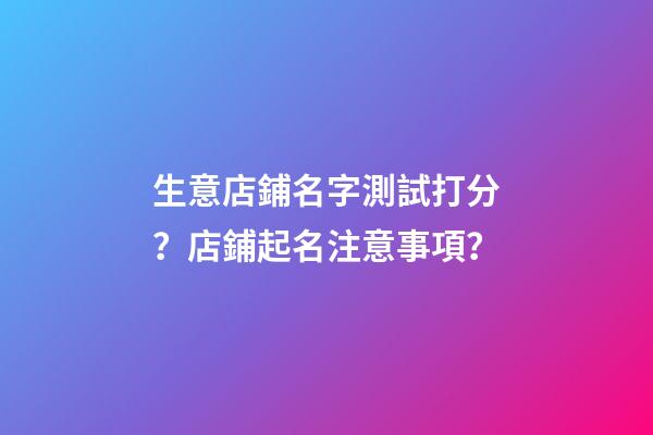 生意店鋪名字測試打分？店鋪起名注意事項？