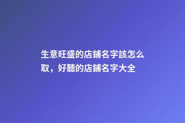 生意旺盛的店鋪名字該怎么取，好聽的店鋪名字大全-第1張-店鋪起名-玄機派
