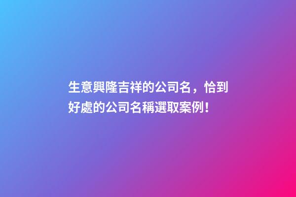 生意興隆吉祥的公司名，恰到好處的公司名稱選取案例！-第1張-公司起名-玄機派
