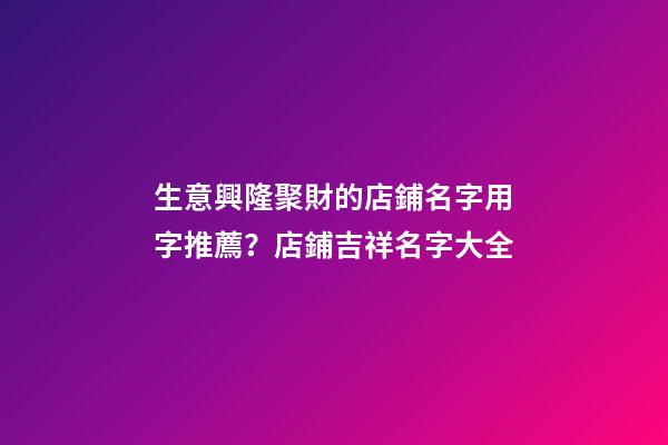生意興隆聚財的店鋪名字用字推薦？店鋪吉祥名字大全-第1張-店鋪起名-玄機派