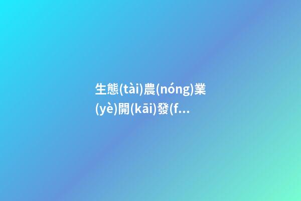 生態(tài)農(nóng)業(yè)開(kāi)發(fā)公司名稱大全比較吉利-第1張-公司起名-玄機(jī)派