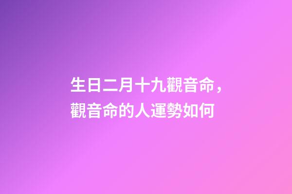 生日二月十九觀音命，觀音命的人運勢如何