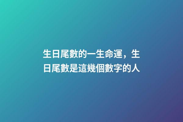 生日尾數的一生命運，生日尾數是這幾個數字的人-第1張-觀點-玄機派