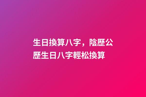 生日換算八字，陰歷公歷生日八字輕松換算