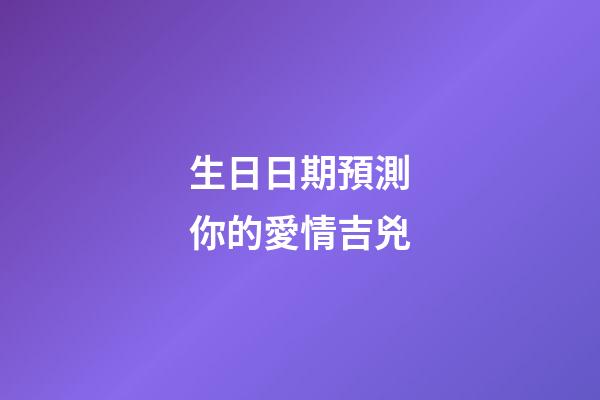 生日日期預測你的愛情吉兇