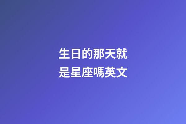 生日的那天就是星座嗎英文-第1張-星座運勢-玄機派