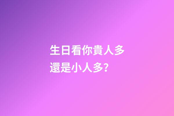 生日看你貴人多還是小人多？