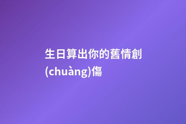 生日算出你的舊情創(chuàng)傷