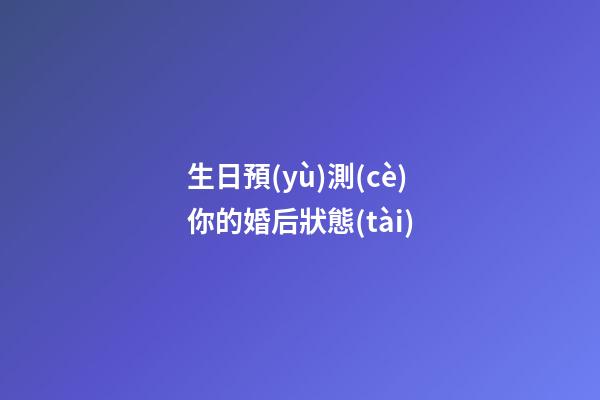 生日預(yù)測(cè)你的婚后狀態(tài)